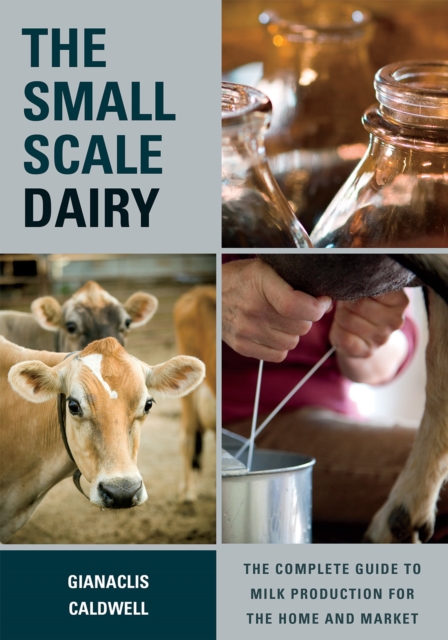 The Small-Scale Dairy : The Complete Guide to Milk Production for the Home and Market, Paperback / softback Book