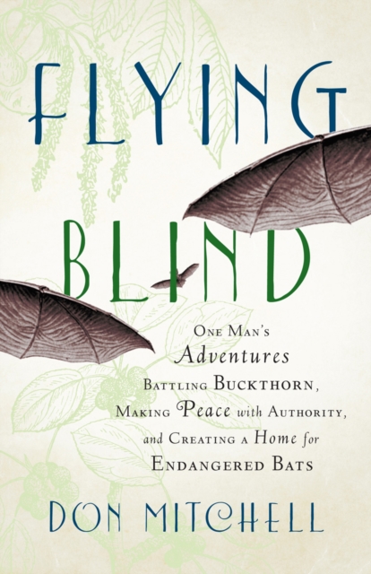 Flying Blind : One Man's Adventures Battling Buckthorn, Making Peace with Authority, and Creating a Home for Endangered Bats, EPUB eBook
