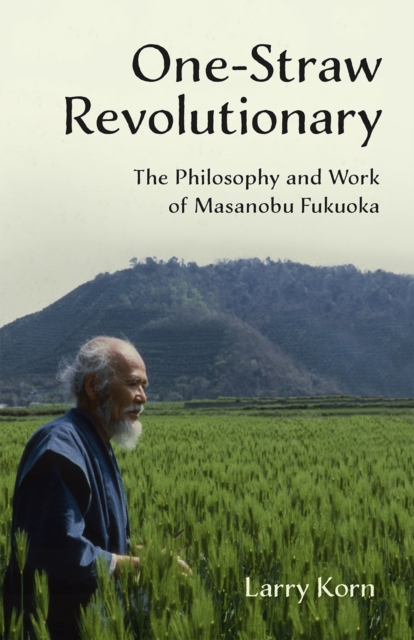 One-Straw Revolutionary : The Philosophy and Work of Masanobu Fukuoka, EPUB eBook