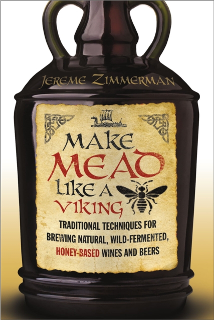 Make Mead Like a Viking : Traditional Techniques for Brewing Natural, Wild-Fermented, Honey-Based Wines and Beers, Paperback / softback Book
