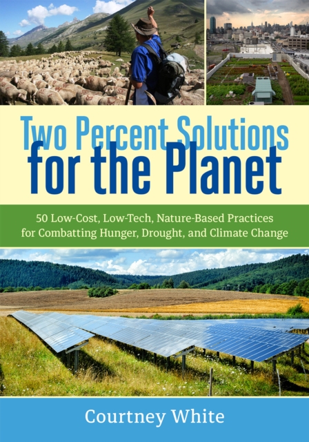 Two Percent Solutions for the Planet : 50 Low-Cost, Low-Tech, Nature-Based Practices for Combatting Hunger, Drought, and Climate Change, Paperback / softback Book