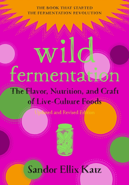 Wild Fermentation : The Flavor, Nutrition, and Craft of Live-Culture Foods, 2nd Edition, Paperback / softback Book