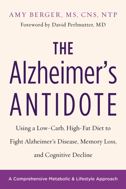 The Alzheimer's Antidote : Using a Low-Carb, High-Fat Diet to Fight Alzheimer's Disease, Memory Loss, and Cognitive Decline, Paperback / softback Book