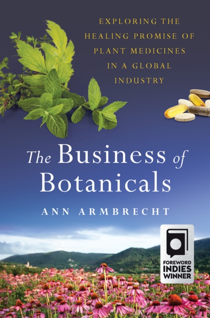 The Business of Botanicals : Exploring the Healing Promise of Plant Medicines in a Global Industry, Hardback Book