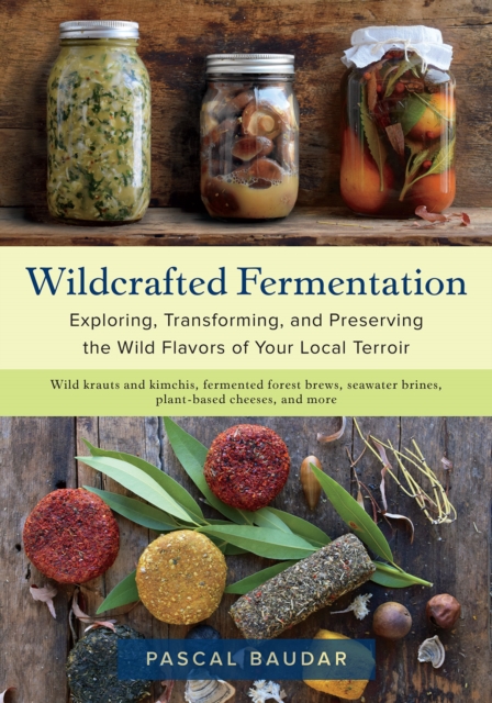 Wildcrafted Fermentation : Exploring, Transforming, and Preserving the Wild Flavors of Your Local Terroir, Paperback / softback Book