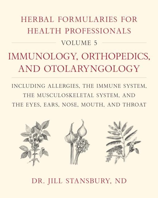 Herbal Formularies for Health Professionals, Volume 5 : Immunology, Orthopedics, and Otolaryngology, including Allergies, the Immune System, the Musculoskeletal System, and the Eyes, Ears, Nose, Mouth, Hardback Book