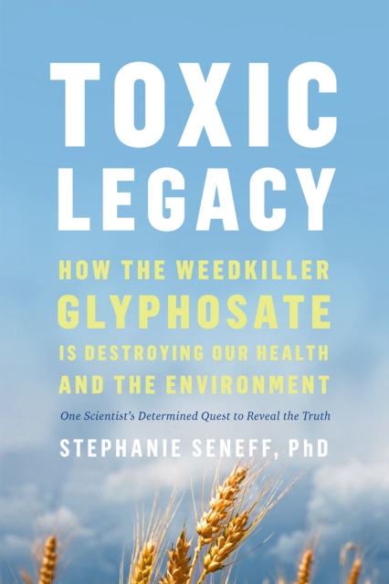 Toxic Legacy : How the Weedkiller Glyphosate Is Destroying Our Health and the Environment, Hardback Book