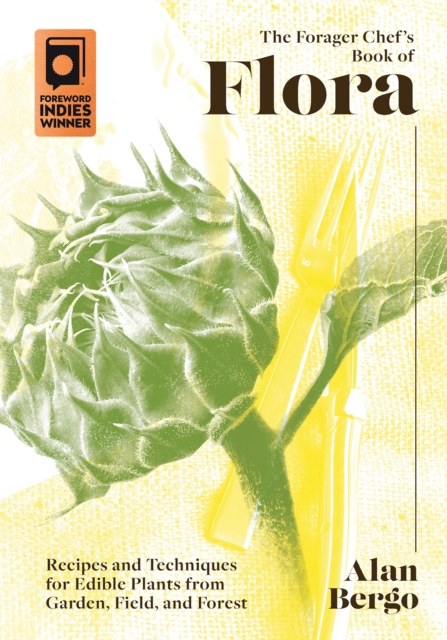 The Forager Chef's Book of Flora : Recipes and Techniques for Edible Plants from Garden, Field, and Forest, Hardback Book