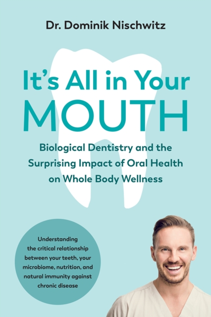 It's All in Your Mouth : Biological Dentistry and the Surprising Impact of Oral Health on Whole Body Wellness, EPUB eBook