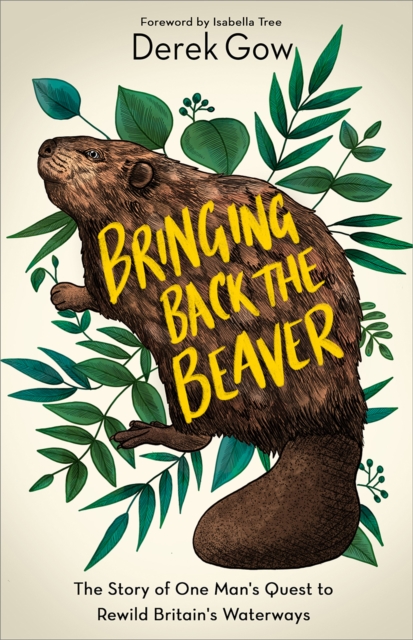 Bringing Back the Beaver : The Story of One Man's Quest to Rewild Britain's Waterways, Hardback Book