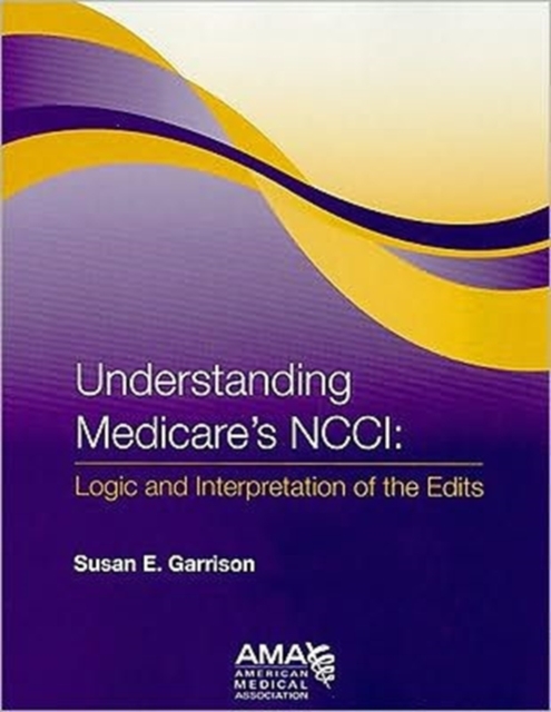 Understanding Medicare's NCCI : Logic and Interpretation of the Edits, Paperback Book