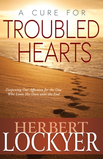 A Cure for Troubled Hearts : Deepening Our Affection for the One Who Loves His Own Unto the End, Paperback / softback Book