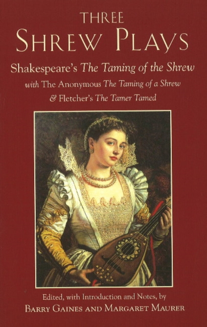 Three Shrew Plays : Shakespeare's the Taming of the Shrew; with the Anonymous the Taming of a Shrew, and Fletcher's the Tamer Tamed, Hardback Book