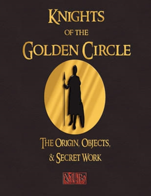 Knights of the Golden Circle - The Origin, Objects, and Secret Work, Paperback / softback Book