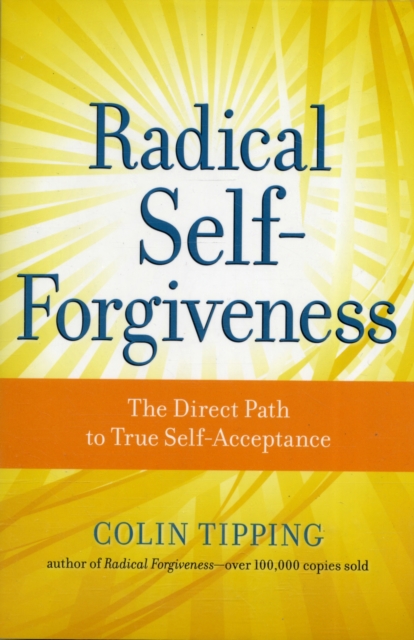 Radical Self-Forgiveness : The Direct Path to True Self-Acceptance, Paperback / softback Book