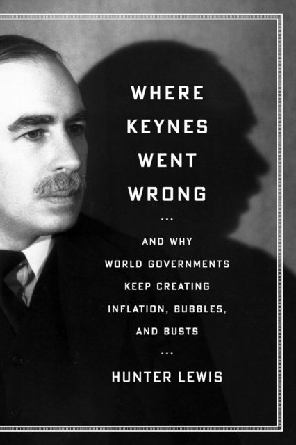 Where Keynes Went Wrong : And Why World Governments Keep Creating Inflation, Bubbles, and Busts, EPUB eBook