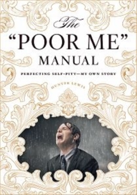 The Poor Me Manual : Perfecting Self Pity-My Own Story, Hardback Book