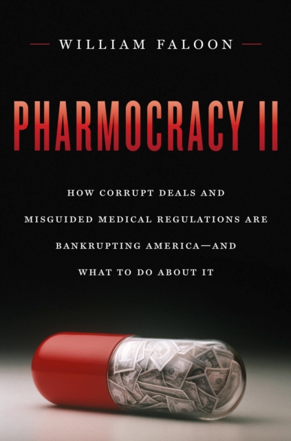Pharmocracy II : How Corrupt Deals and Misguided Medical Regulations Are Bankrupting America--and What to do About It, EPUB eBook