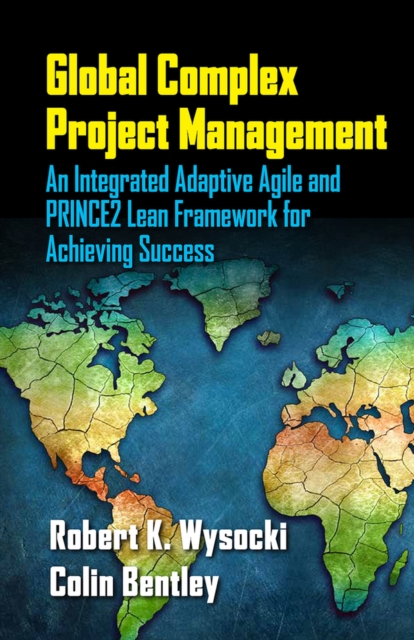 Global Complex Project Management : An Integrated Adaptive Agile and PRINCE2 Lean Framework for Achieving Success, Hardback Book