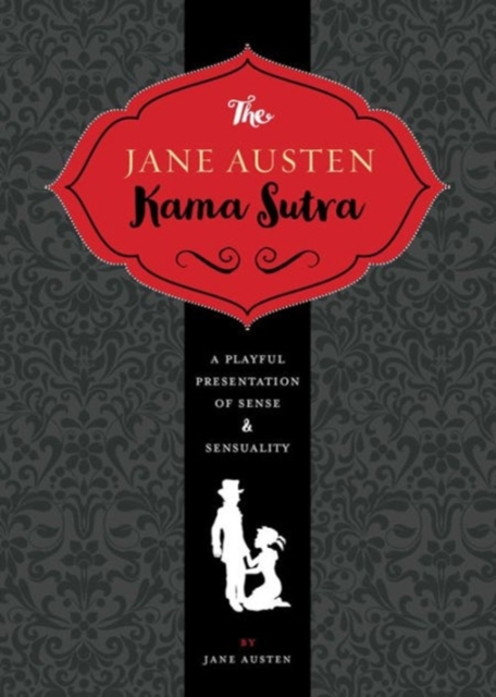 The Jane Austen Kama Sutra : A Playful Presentation of Sense & Sensuality, Hardback Book
