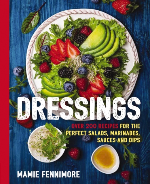 Dressings : Over 200 Recipes for the Perfect Salads, Marinades, Sauces, and Dips, Paperback / softback Book