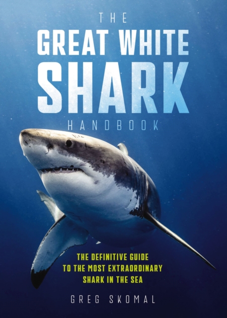 The Great White Shark Handbook : The Definitive Guide to the Most Extraordinary Shark in the Sea, Paperback / softback Book