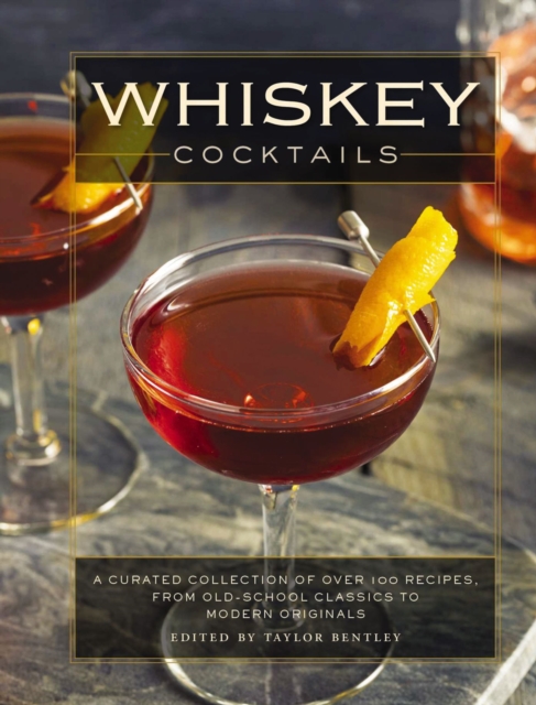 Whiskey Cocktails : A Curated Collection of Over 100 Recipes, From Old School Classics to Modern Originals (Cocktail Recipes, Whisky Scotch Bourbon Drinks, Home Bartender, Mixology, Drinks and   Bever, Hardback Book