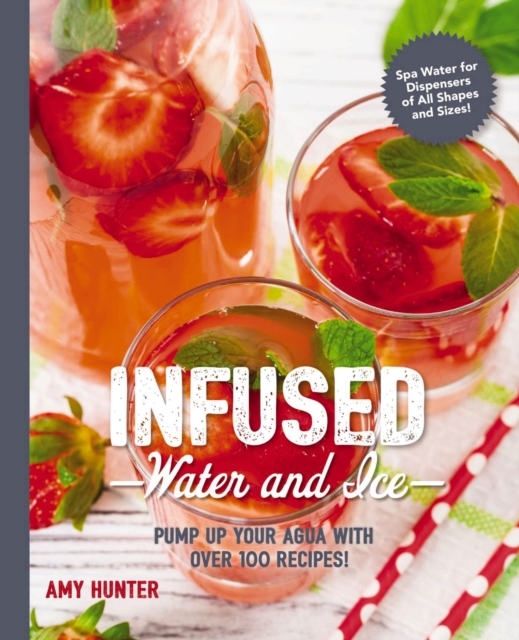 Infused Water and Ice : Pump Up Your Aqua with over 100 Recipes, Paperback / softback Book