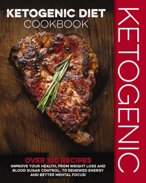 Ketogenic Diet Cookbook : Over 100 Recipes to Improve Your Health, from Weight Loss and Blood Sugar Control, to Renewed Energy and Better Mental Focus!, Hardback Book