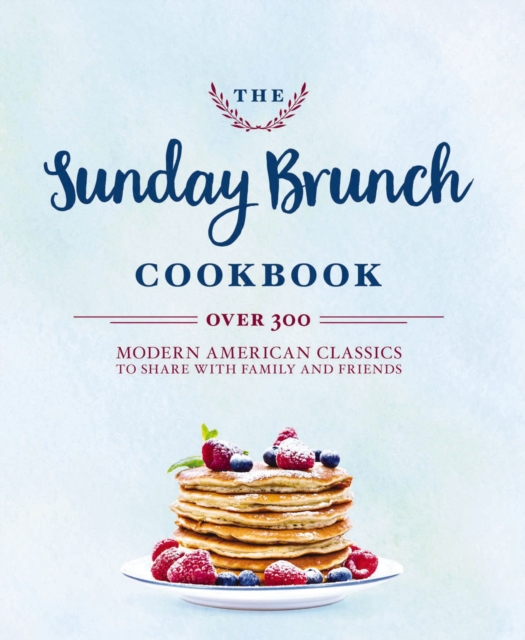 The Sunday Brunch Cookbook : Over 250 Modern American Classics to Share with Family and Friends, Hardback Book