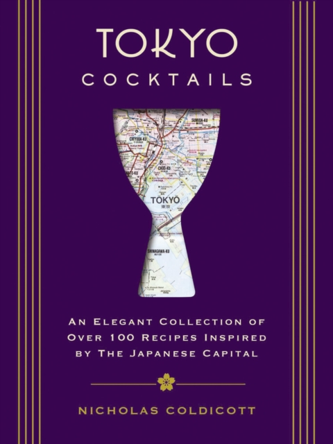 Tokyo Cocktails : An Elegant Collection of Over 100 Recipes Inspired by the Eastern Capital, Hardback Book
