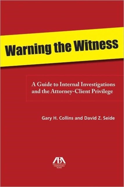 Warning the Witness : A Guide to Internal Investigations and the Attorney-client Privelege, Paperback / softback Book