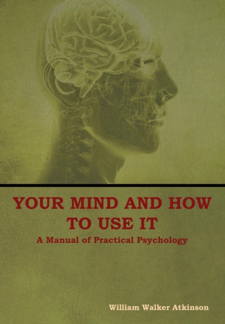Your Mind and How to Use It : A Manual of Practical Psychology, Hardback Book
