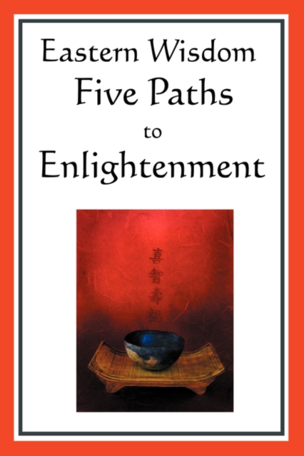 Eastern Wisdom : Five Paths to Enlightenment: The Creed of Buddha, the Sayings of Lao Tzu, Hindu Mysticism, the Great Learning, the Yen, Paperback / softback Book