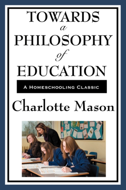 Towards a Philosophy of Education : Volume VI of Charlotte Mason's Original Homeschooling Series, Paperback / softback Book