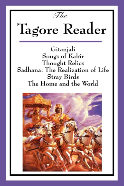 The Tagore Reader : Gitanjali, Songs of Kabir, Thought Relics, Sadhana: The Realization of Life, Stray Birds, The Home and the World, Paperback / softback Book