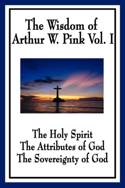 The Wisdom of Arthur W. Pink Vol I : The Holy Spirit, the Attributes of God, the Sovereignty of God, Paperback / softback Book