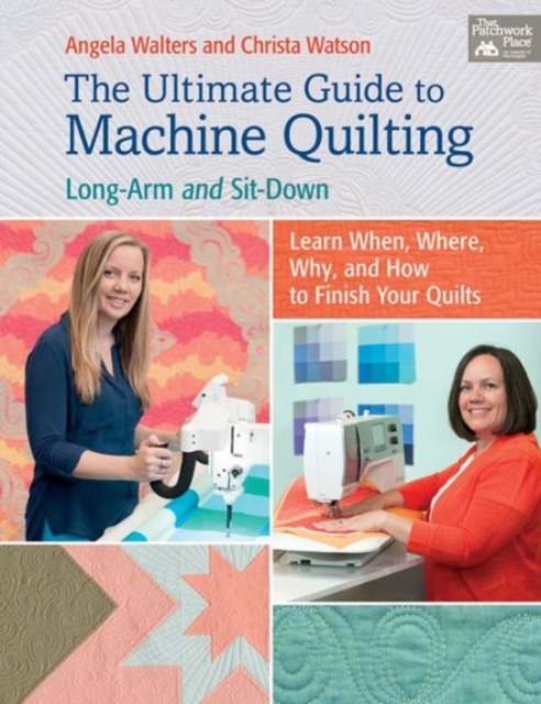 The Ultimate Guide to Machine Quilting : Long-Arm and Sit-Down - Learn When, Where, Why, and How to Finish Your Quilts, Paperback / softback Book