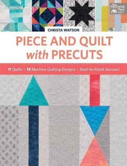 Piece and Quilt with Precuts : 11 Quilts, 18 Machine-Quilting Designs, Start-To-Finish Success!, Paperback / softback Book