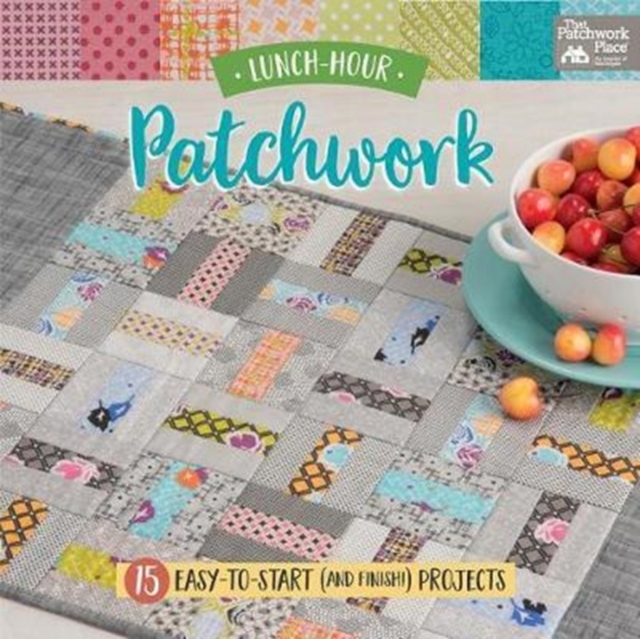 Lunch-Hour Patchwork : 15 Easy-To-Start (and Finish!) Projects, Paperback / softback Book