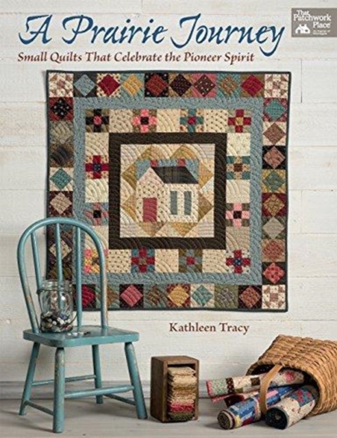 A Prairie Journey : Small Quilts That Celebrate the Pioneer Spirit, Paperback / softback Book