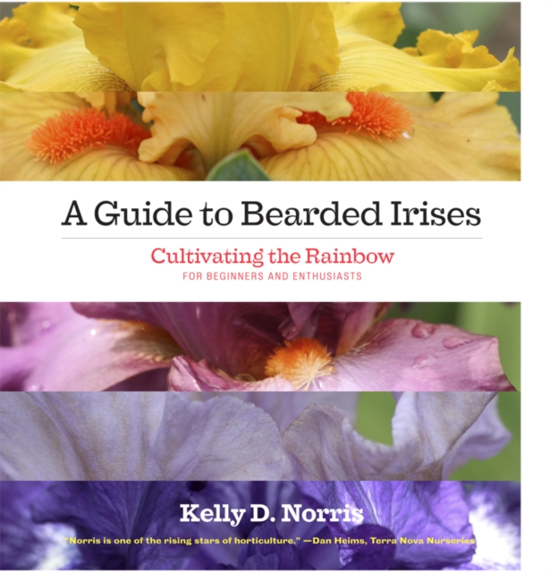 A Guide to Bearded Irises : Cultivating the Rainbow for Beginners and Enthusiasts, Hardback Book