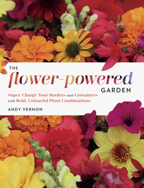 The Flower-Powered Garden : Supercharge Your Borders and Containers with Bold. Colourful Plant Combinations, Hardback Book