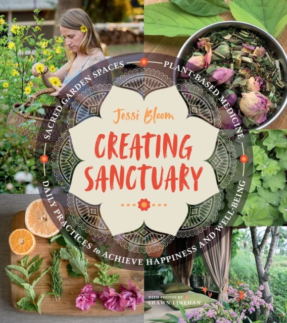 Creating Sanctuary : Sacred Garden Spaces, Plant-Based Medicine, and Daily Practices to Achieve Happiness and Well-Being, Paperback / softback Book