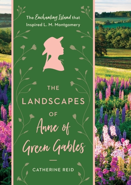 The Landscapes of Anne of Green Gables : The Enchanting Island that Inspired L. M. Montgomery, Hardback Book