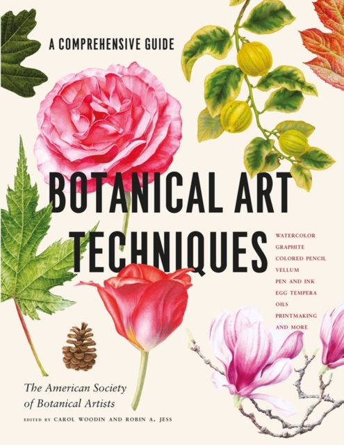 Botanical Art Techniques : A Comprehensive Guide to Watercolor, Graphite, Colored Pencil, Vellum, Pen and Ink, Egg Tempera, Oils, Printmaking, and More, Hardback Book