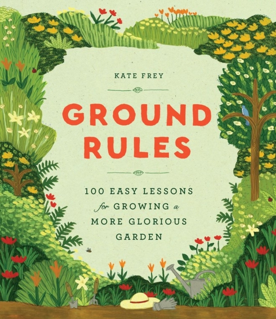 Ground Rules : 100 Easy Lessons for Growing a More Glorious Garden, Hardback Book