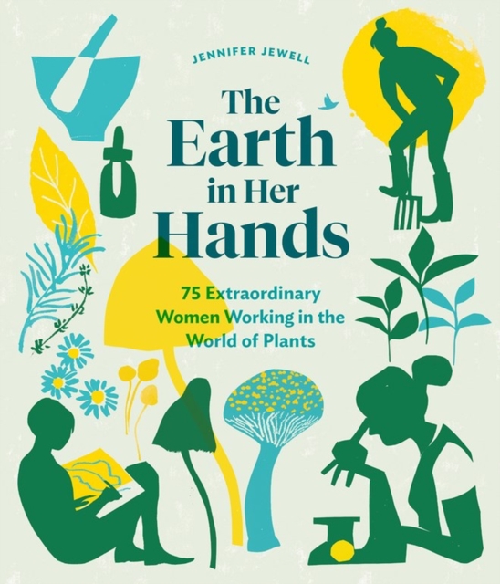 The Earth in Her Hands : 75 Extraordinary Women Working in the World of Plants, Hardback Book