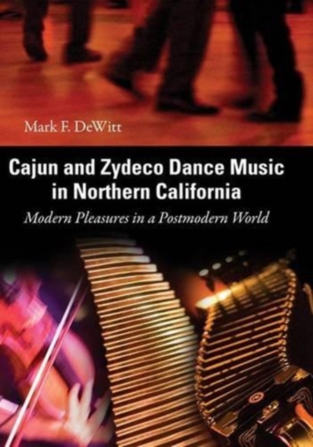 Cajun and Zydeco Dance Music in Northern California : Modern Pleasures in a Postmodern World, Hardback Book