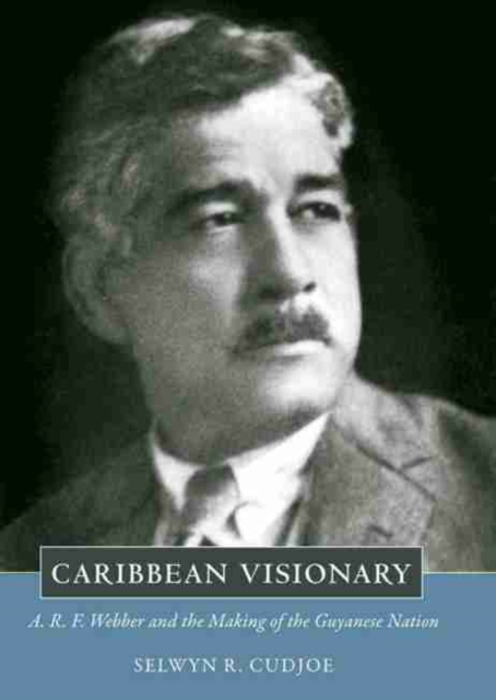 Caribbean Visionary : A. R. F. Webber and the Making of the Guyanese Nation, Hardback Book
